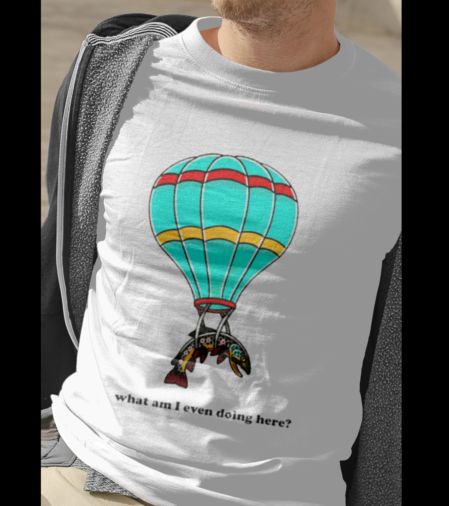What Am I Even Doing Here Hot Air Balloon Trout T-Shirt
