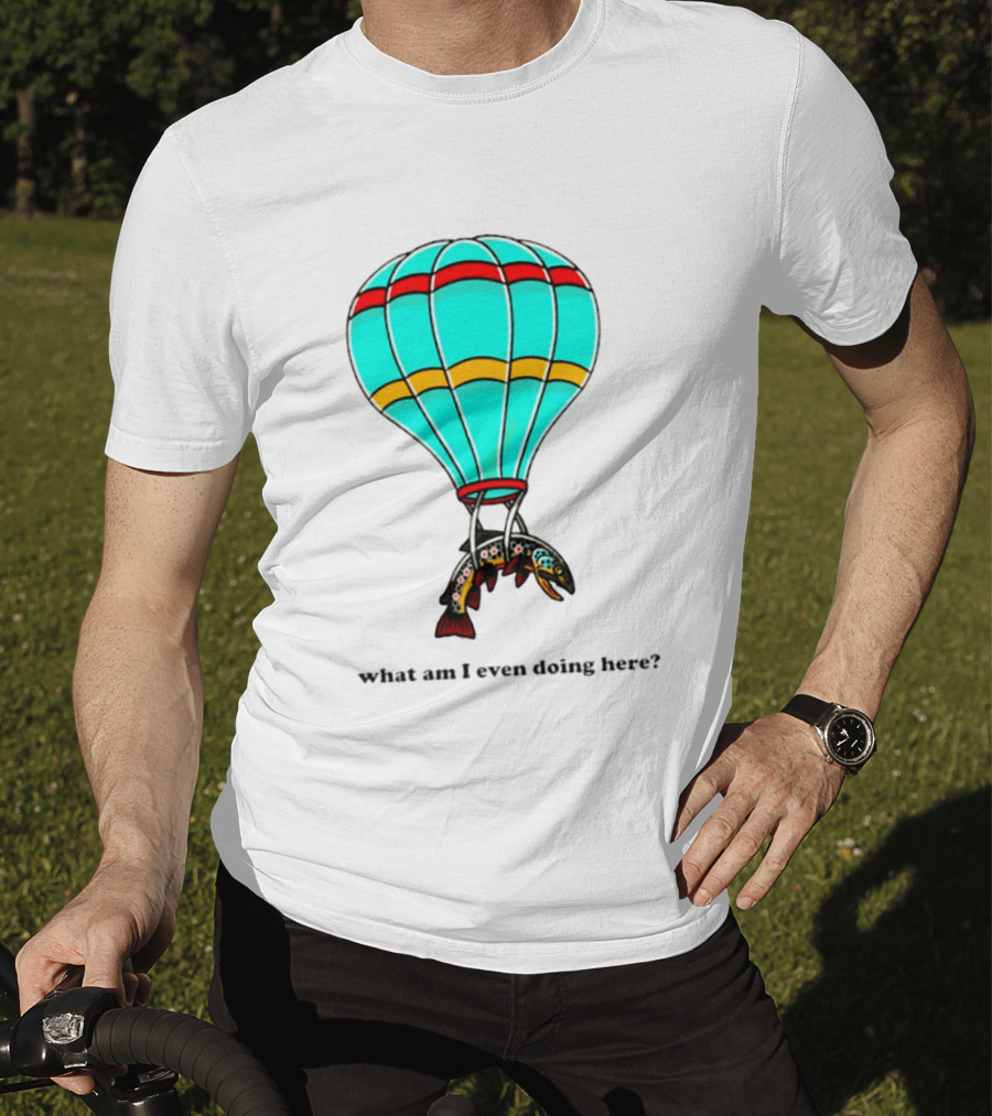 What Am I Even Doing Here Hot Air Balloon Trout T-Shirt