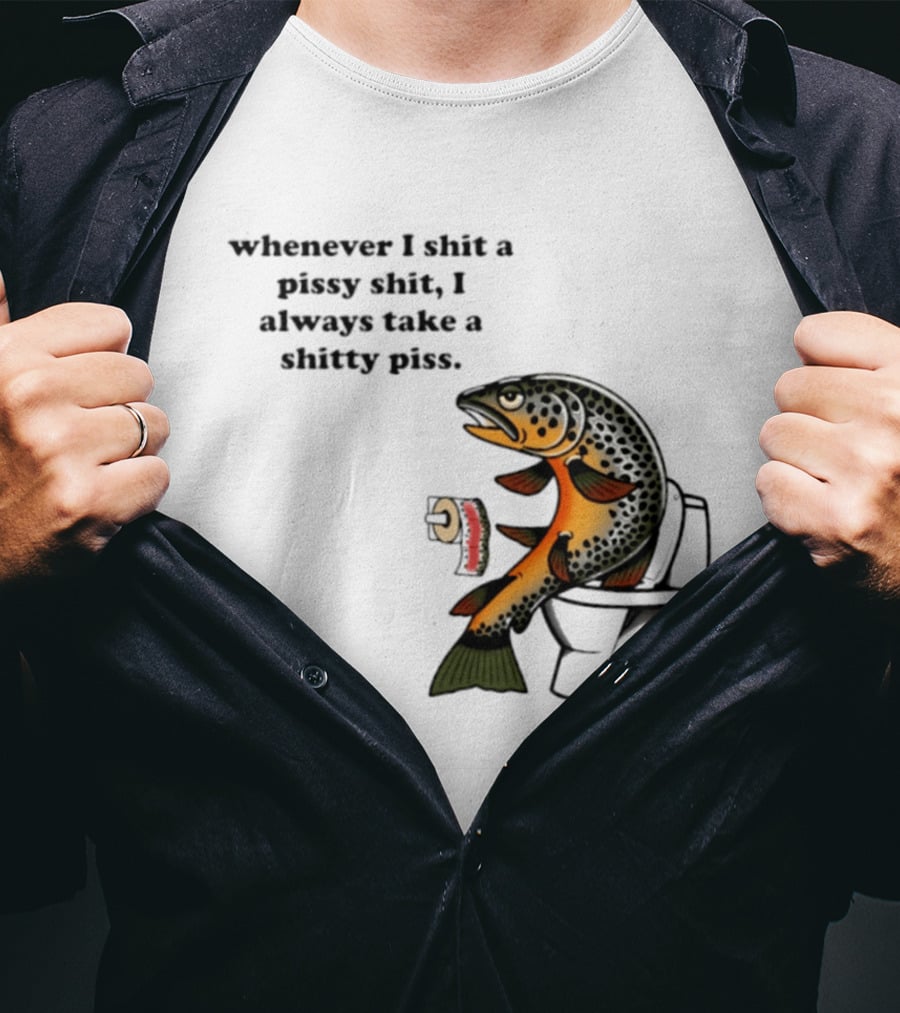 Whenever I Shit A Pissy Shit I Always Take A Shitty Piss Fish Toilet Humor Brown Trout T-Shirt