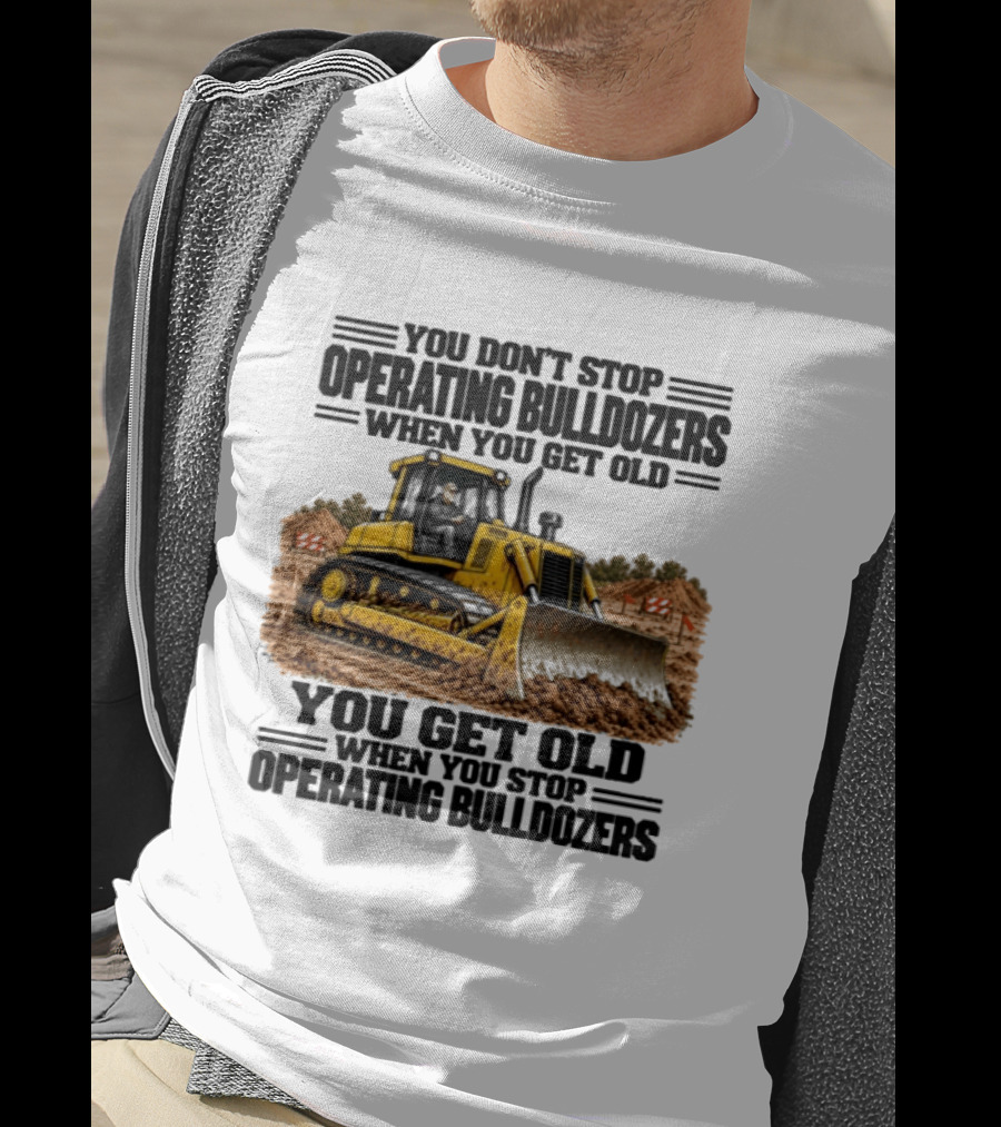 You Don't Stop Operating Bulldozers When You Get Old You Get Old When You Stop Operating Bulldozers Yellow Bulldozer Scene T-Shirt
