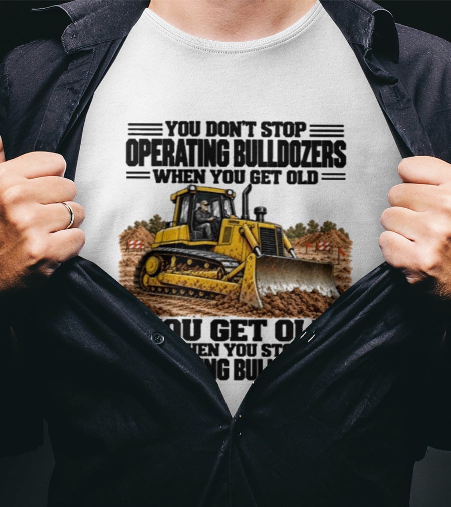 You Don't Stop Operating Bulldozers When You Get Old You Get Old When You Stop Operating Bulldozers Yellow Bulldozer Scene T-Shirt