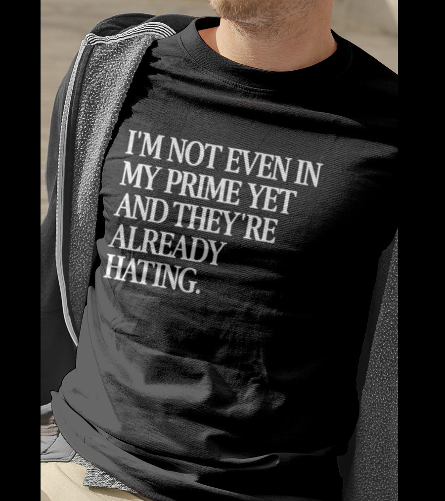 I'm Not Even In My Prime Yet And They're Already Hating T-Shirt
