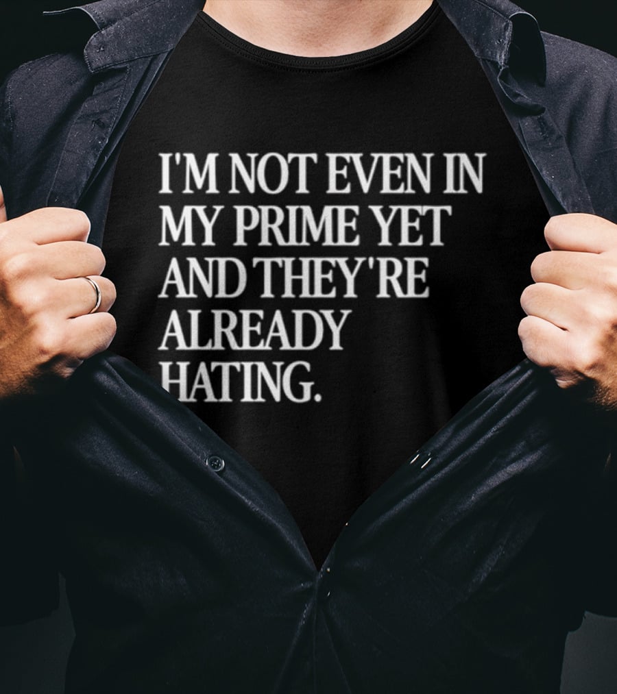 I'm Not Even In My Prime Yet And They're Already Hating T-Shirt