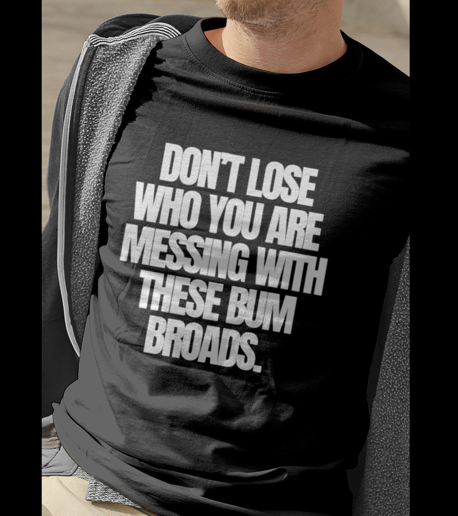 Don't Lose Who You Are Messing With These Bum Broads T-Shirt