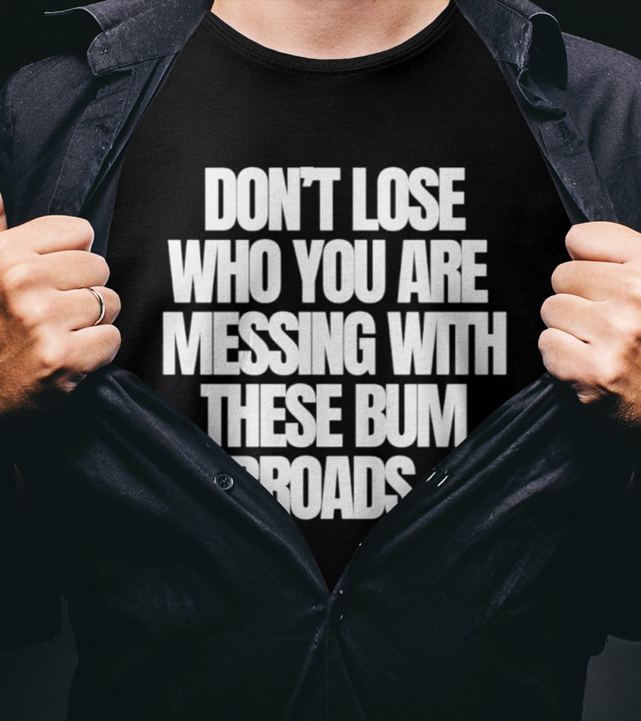 Don't Lose Who You Are Messing With These Bum Broads T-Shirt