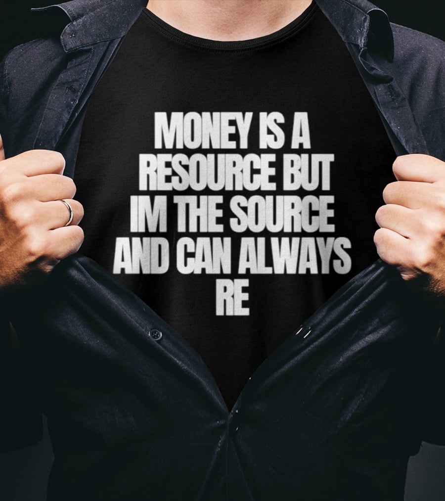 Money Is A Resource But I'm The Source And Can Always Re T-Shirt