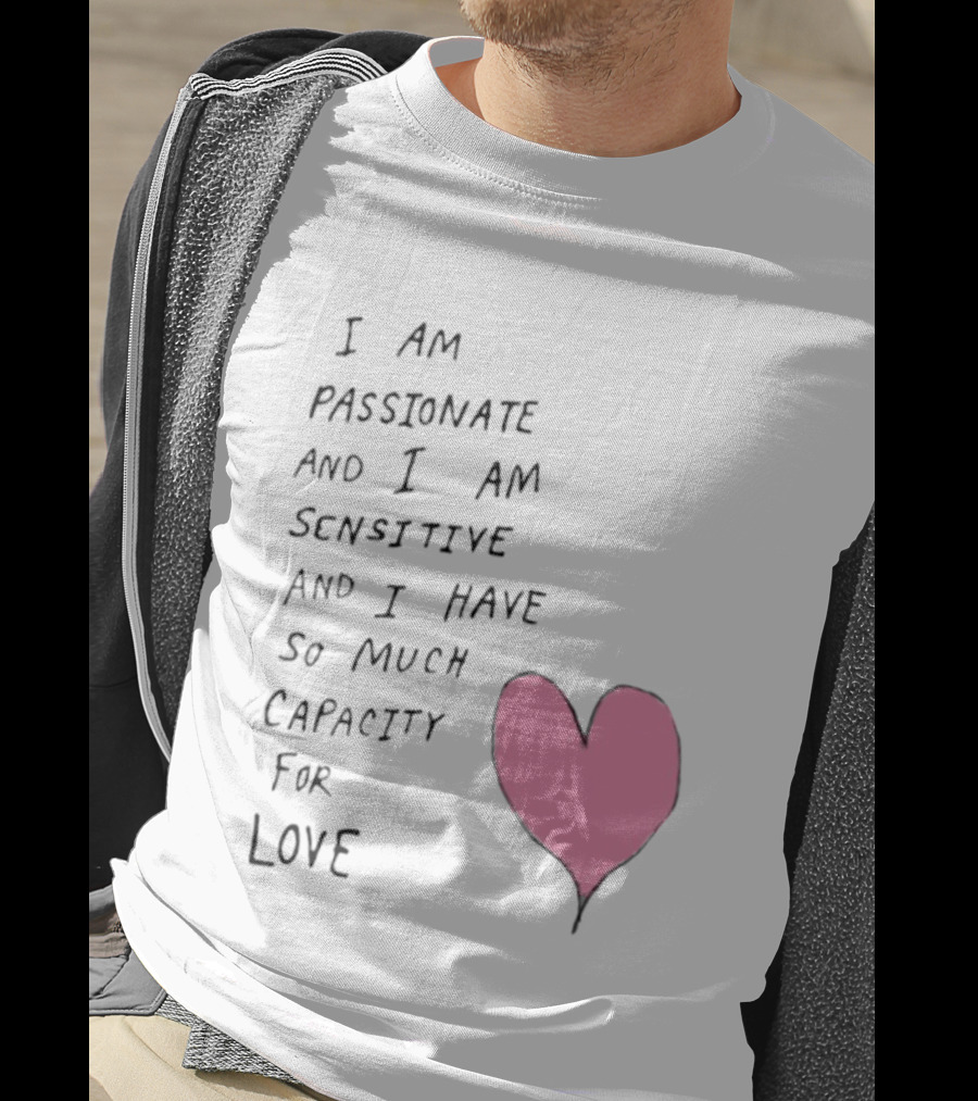 I Am Passionate And I Am Sensitive And I Have So Much Capacity For Love Heart T-Shirt