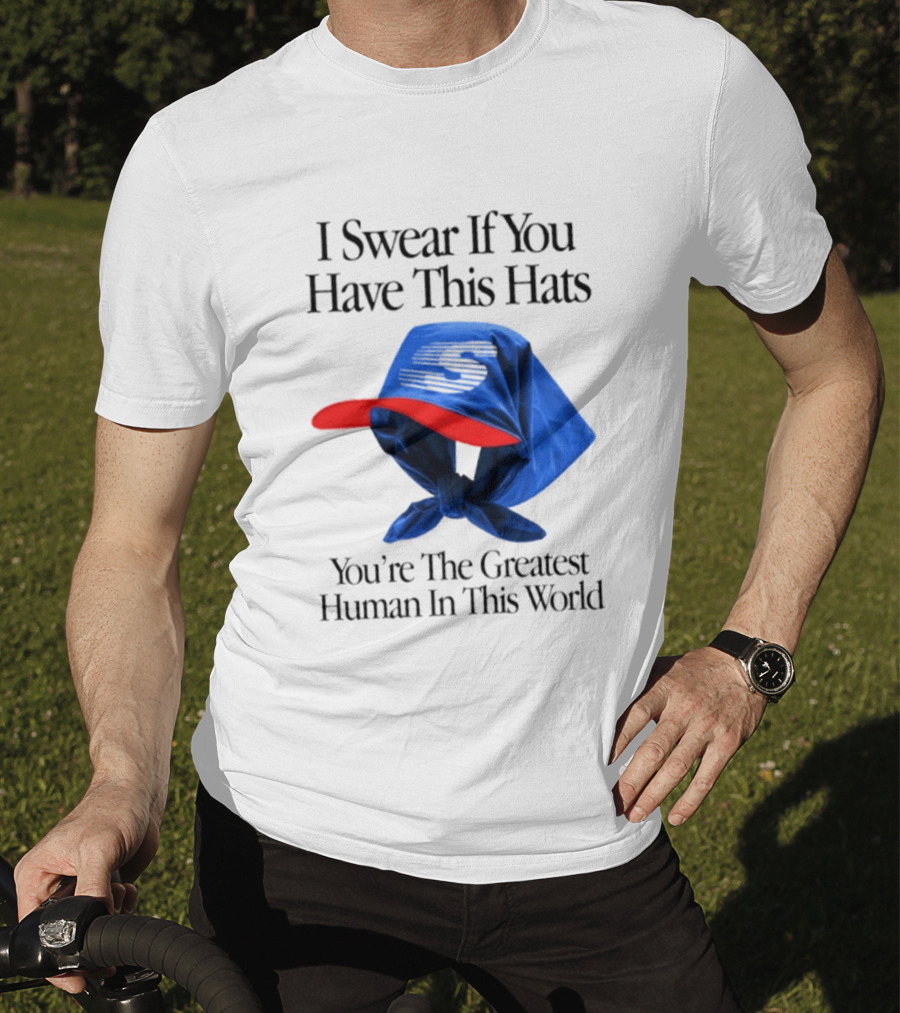 I Swear If You Have This Hats You're The Greatest Human In This World T-Shirt