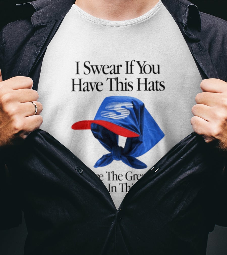 I Swear If You Have This Hats You're The Greatest Human In This World T-Shirt