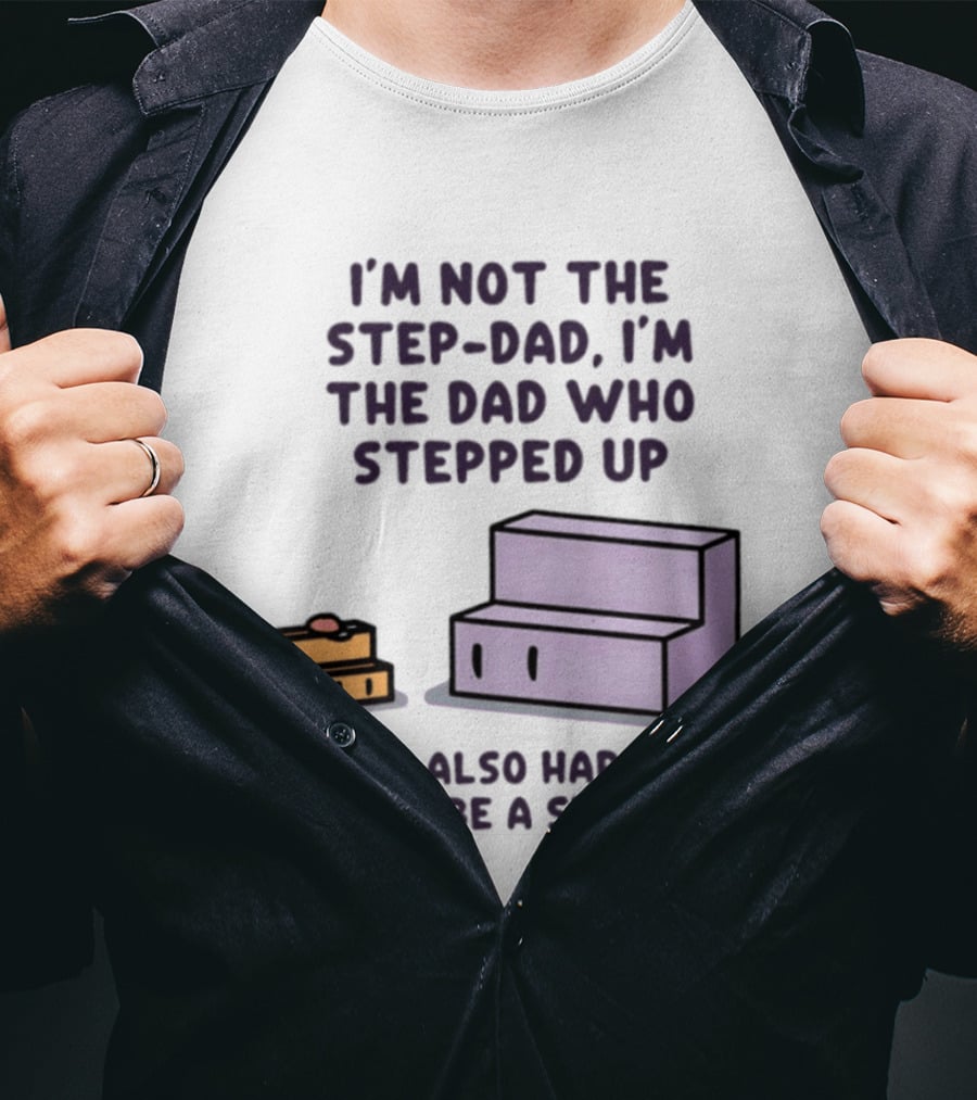 I'm Not The Step Dad I'm The Dad Who Stepped Up Who Also Happens To Be A Step T-Shirt