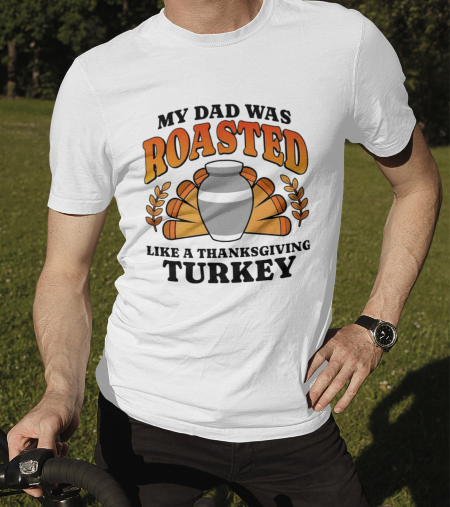 My Dad Was Roasted Like A Thanksgiving Turkey T-Shirt