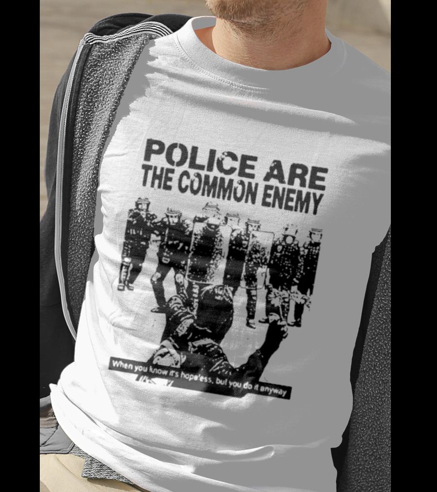 Police Are The Common Enemy When You Know It Is Hopeless But You Do It Anyway T-Shirt