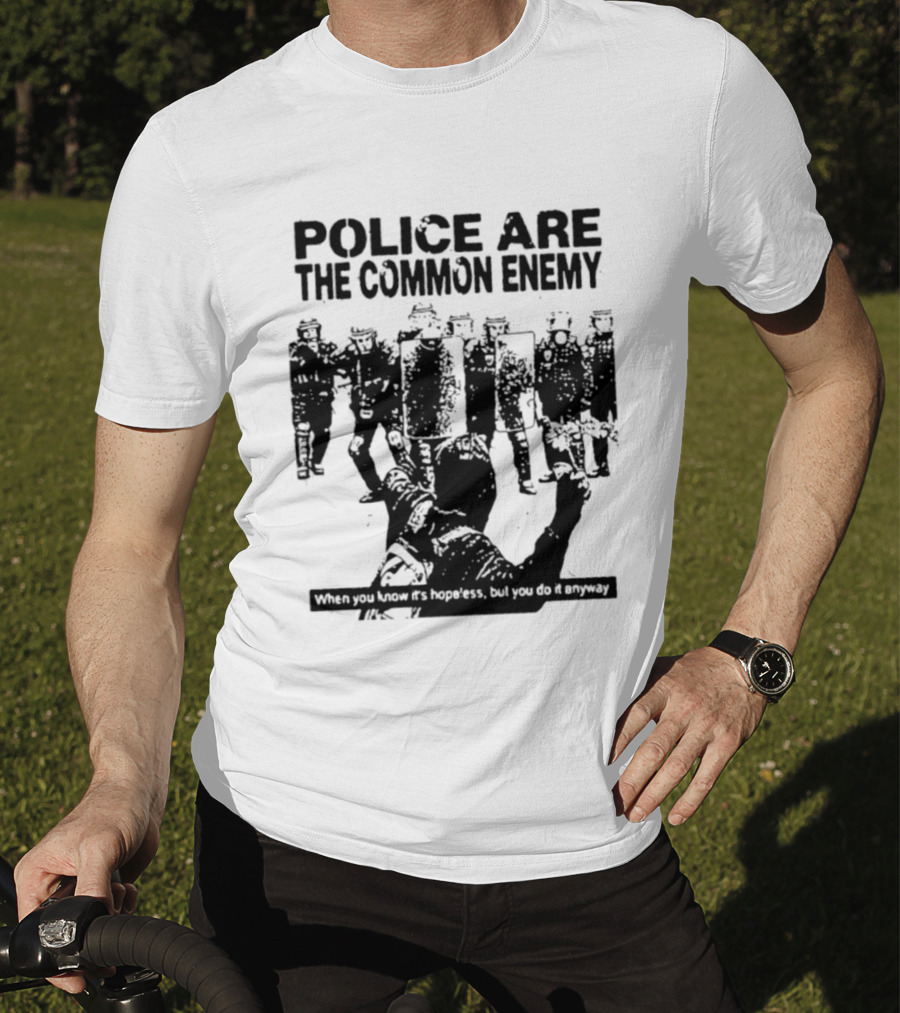 Police Are The Common Enemy When You Know It Is Hopeless But You Do It Anyway T-Shirt