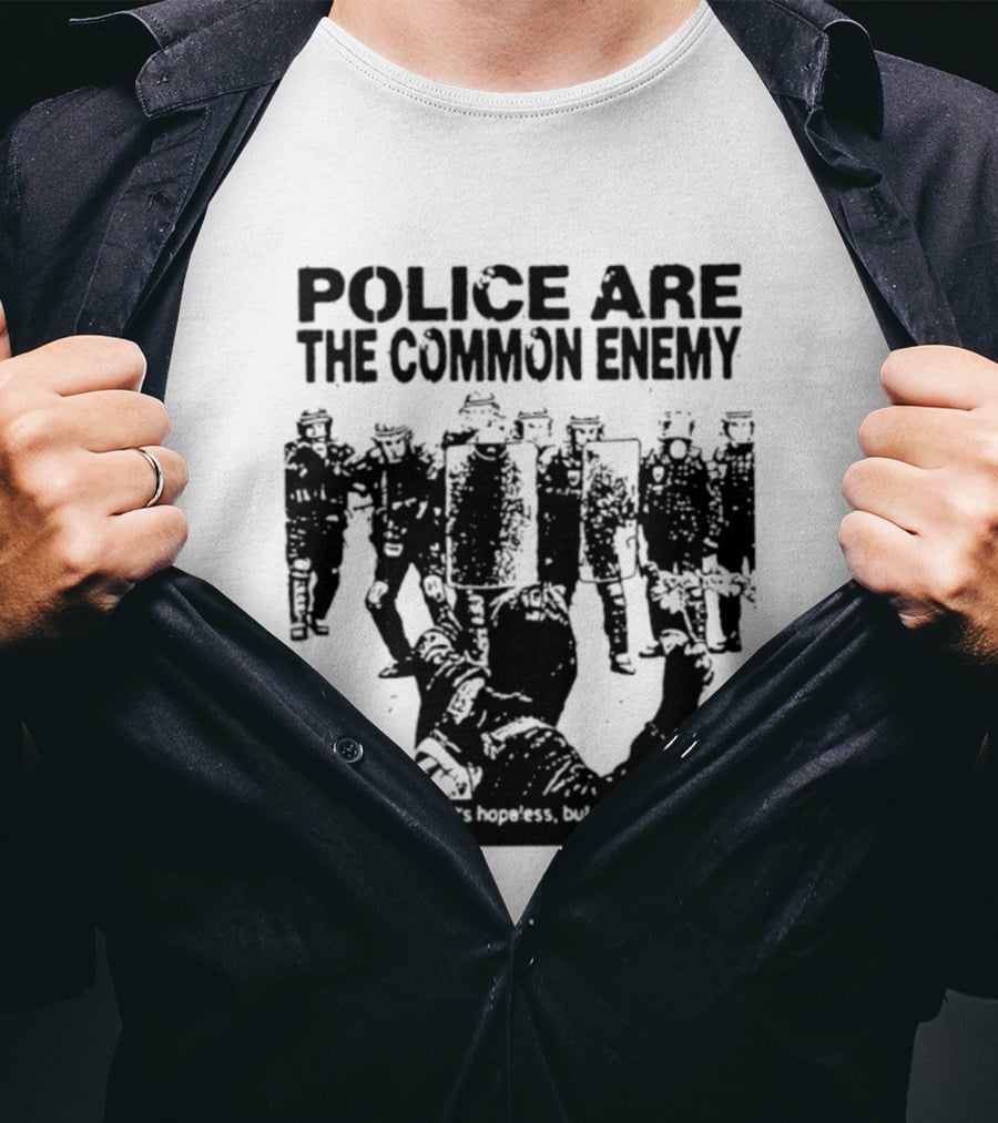 Police Are The Common Enemy When You Know It Is Hopeless But You Do It Anyway T-Shirt