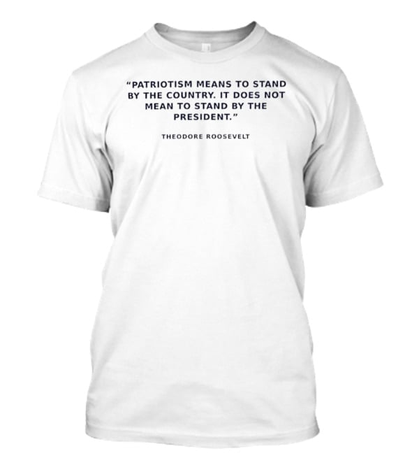Theodore Roosevelt Patriotism Means To Stand By The Country T-Shirt