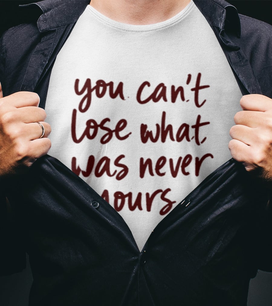 You Can't Lose What Was Never Yours Bold Confidence Phrase T-Shirt