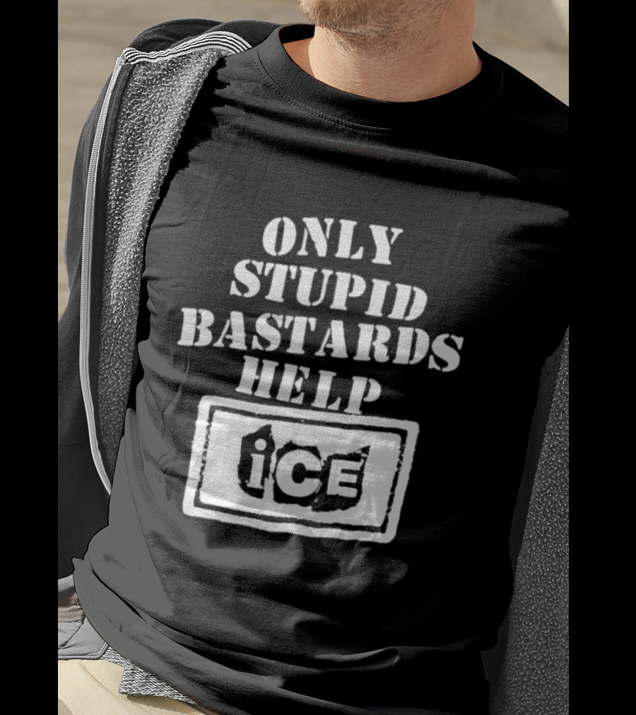 Only Stupid Bastards Help ICE Immigration T-Shirt