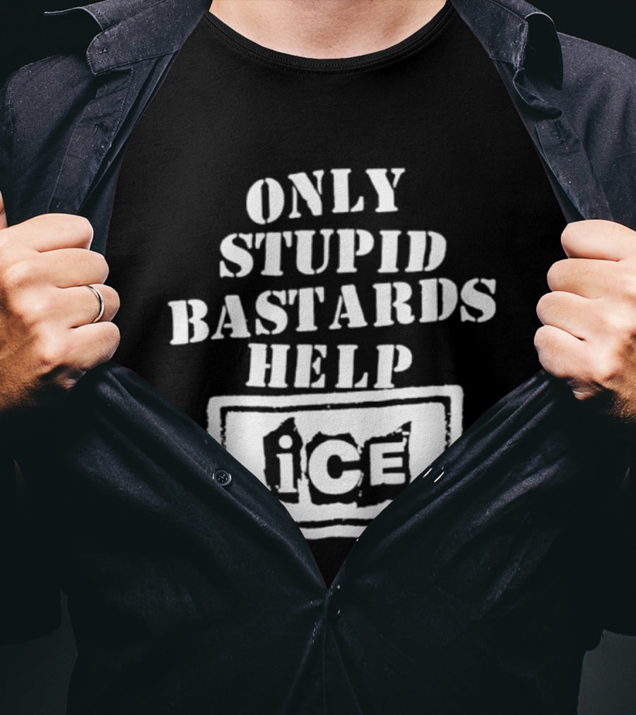 Only Stupid Bastards Help ICE Immigration T-Shirt