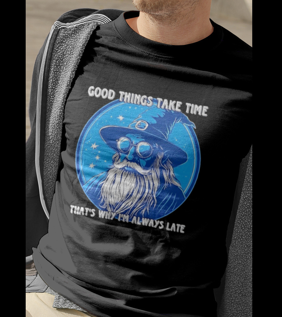 Good Things Take Time That's Why I'm Always Late Wizard T-Shirt