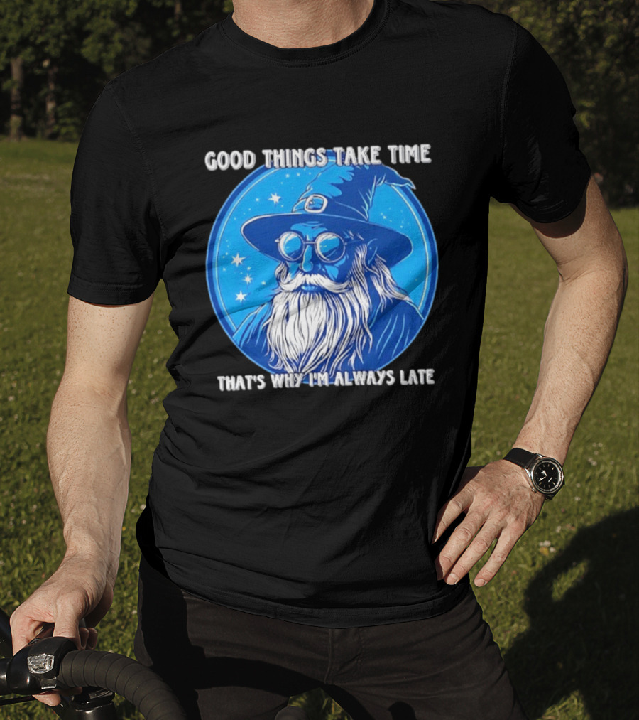 Good Things Take Time That's Why I'm Always Late Wizard T-Shirt