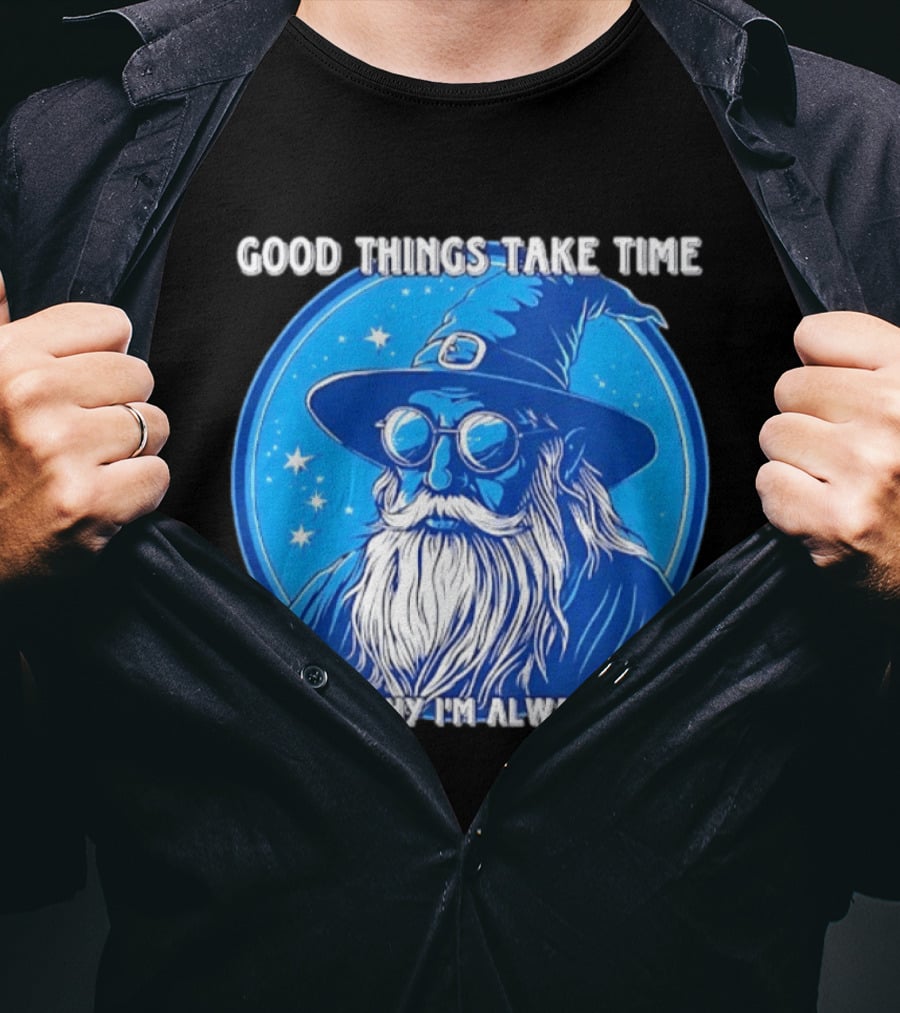 Good Things Take Time That's Why I'm Always Late Wizard T-Shirt