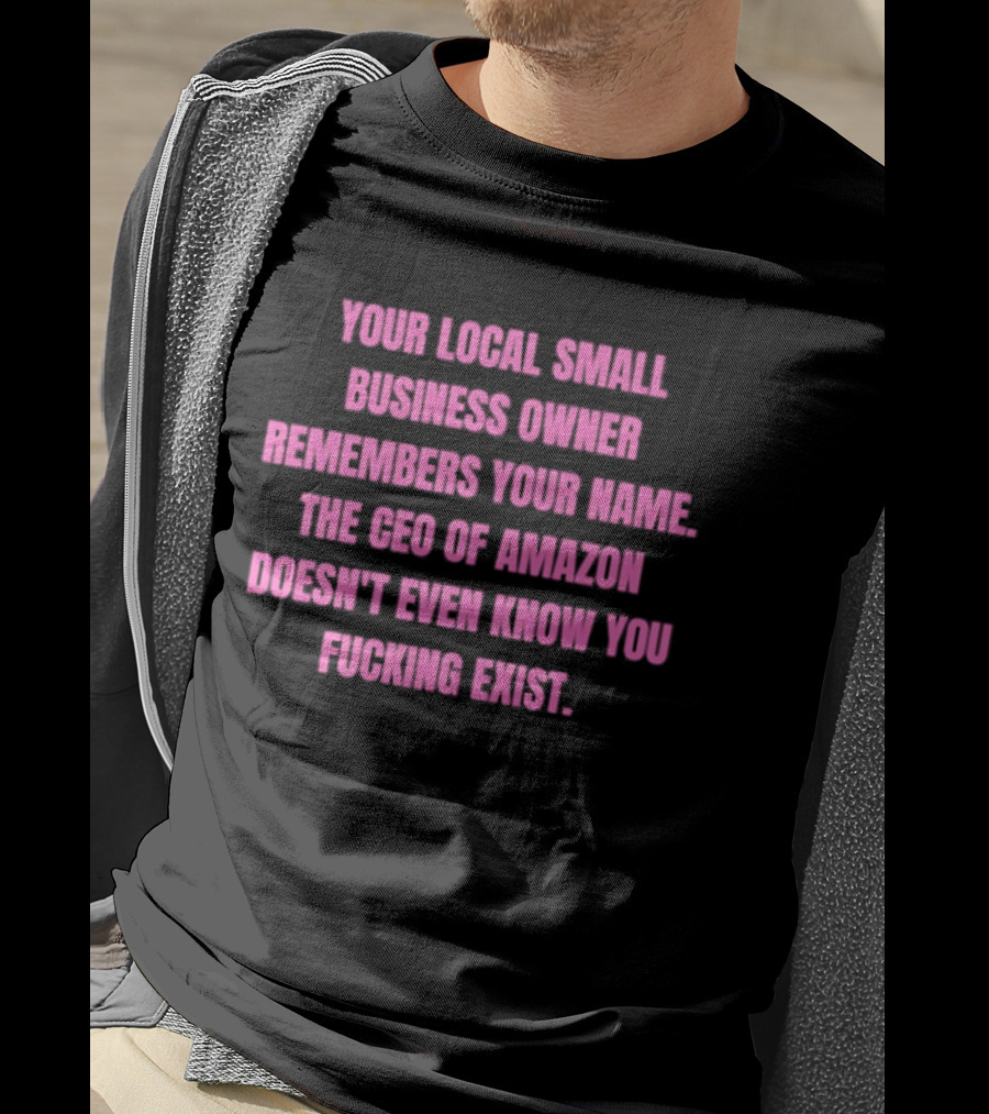 Your Local Small Business Owner Remembers Your Name CEO Of Amazon Doesn't Even Know You Exist T-Shirt