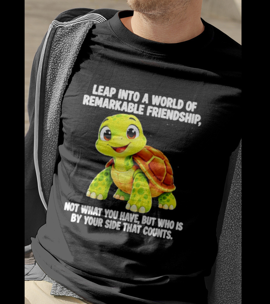 Leap Into A World Of Remarkable Friendship Cute Cartoon Turtle Not What You Have But Who Is By Your Side T-Shirt