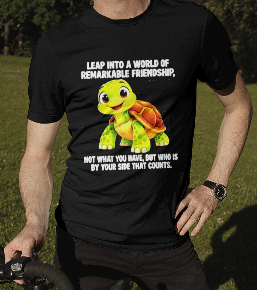 Leap Into A World Of Remarkable Friendship Cute Cartoon Turtle Not What You Have But Who Is By Your Side T-Shirt