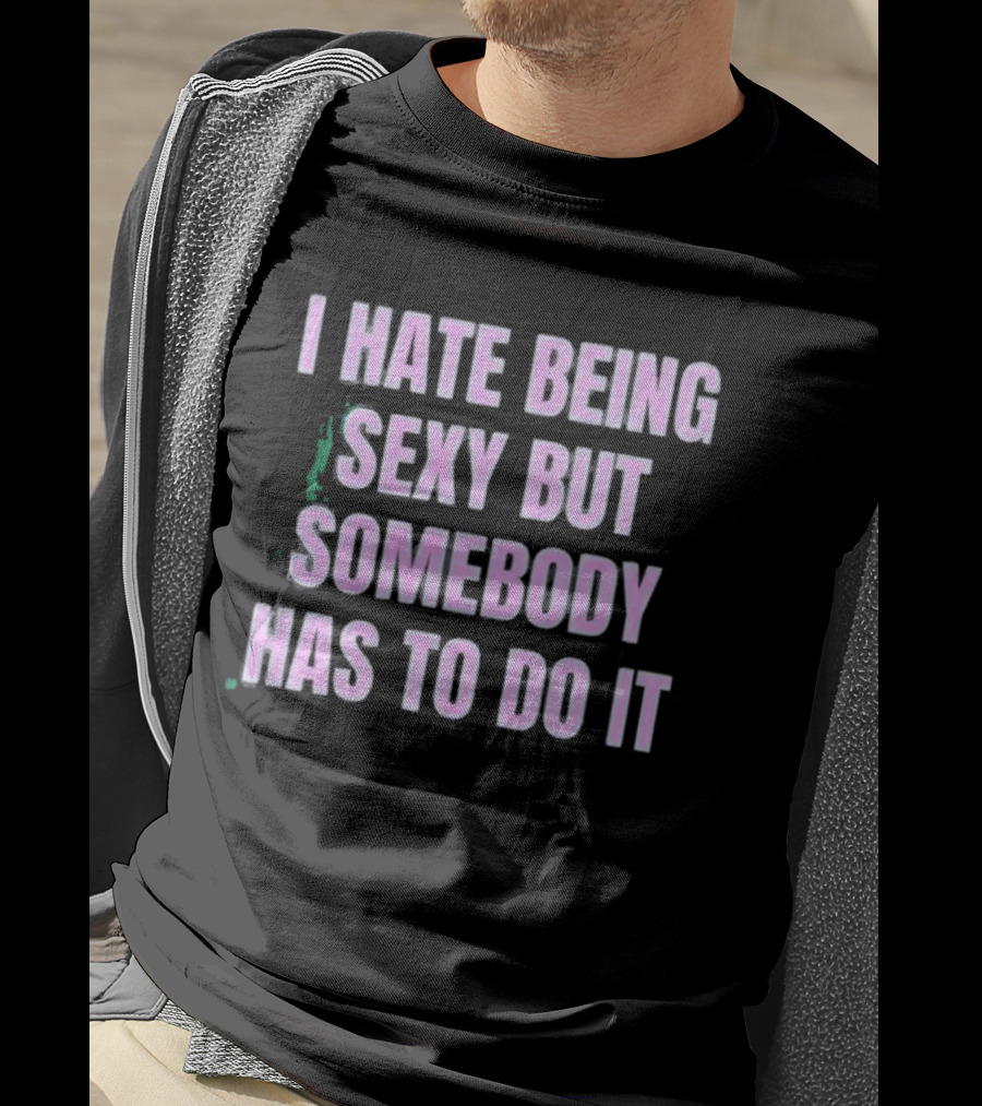I Hate Being Sexy But Somebody Has To Do It Made In Chelsea Maali Khan Stokes Vibe2k T-Shirt