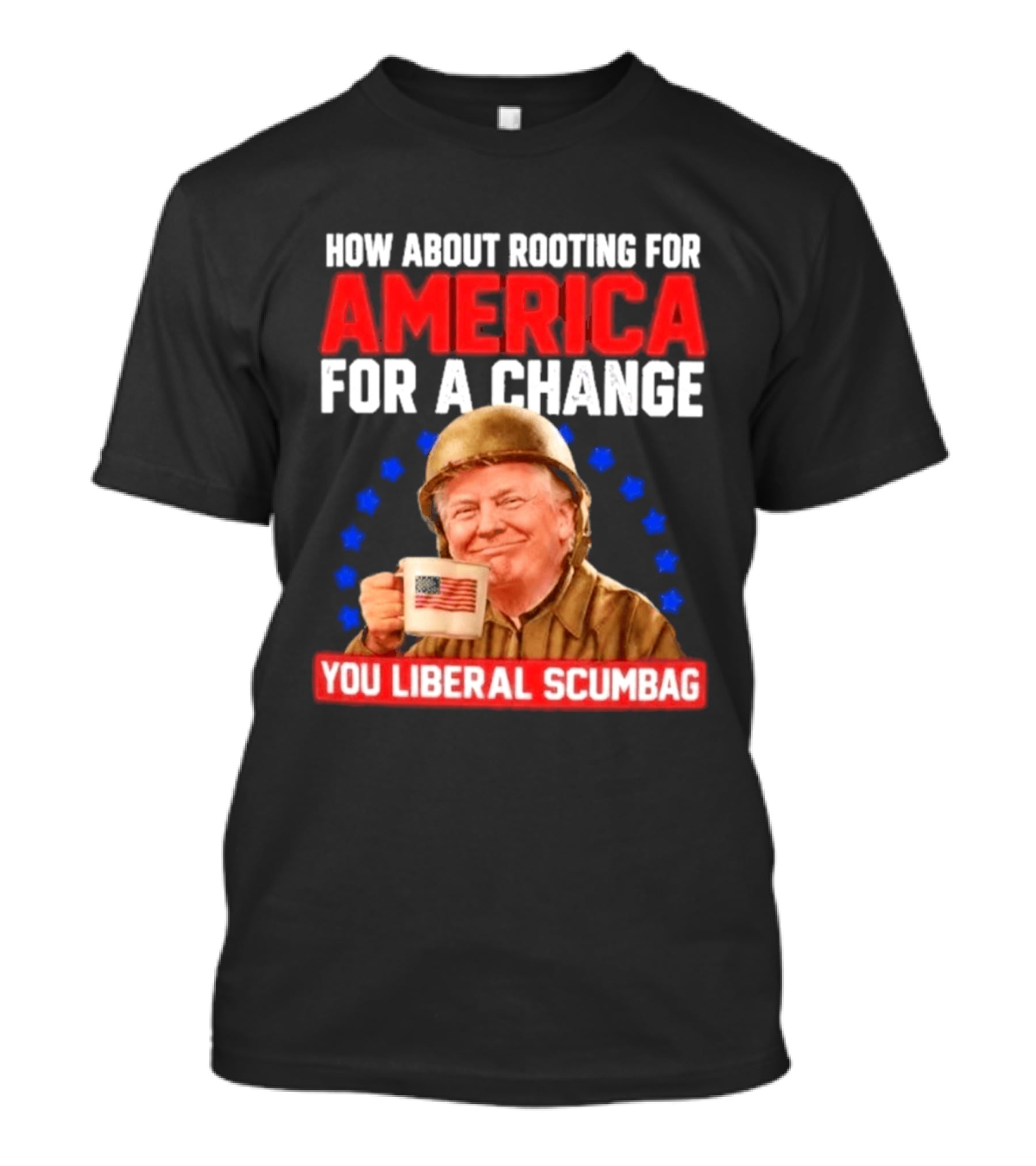 How About Rooting For America For A Change You Liberal Scumbag Patriotic Coffee Soldier T-Shirt