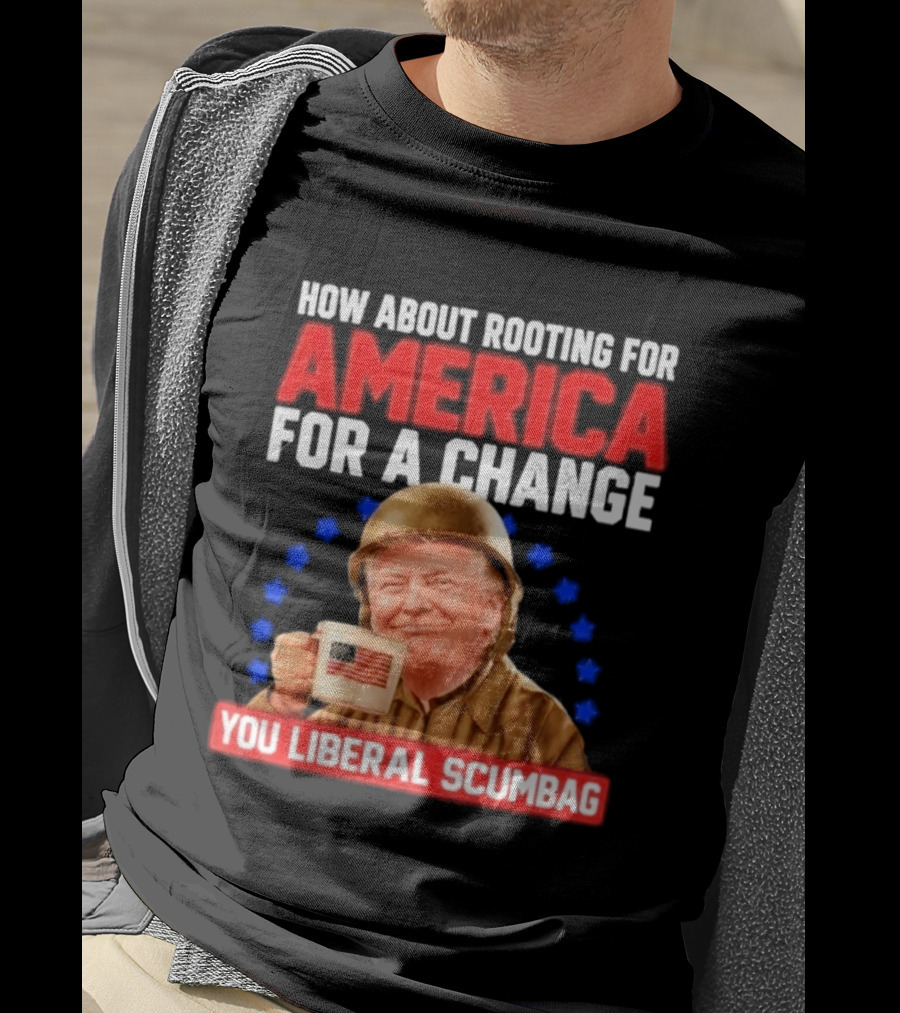 How About Rooting For America For A Change You Liberal Scumbag Patriotic Coffee Soldier T-Shirt