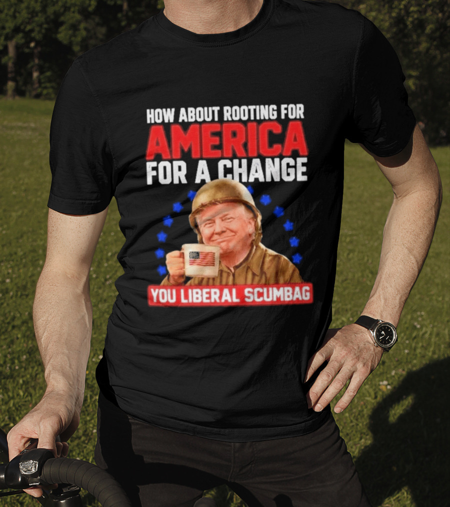 How About Rooting For America For A Change You Liberal Scumbag Patriotic Coffee Soldier T-Shirt