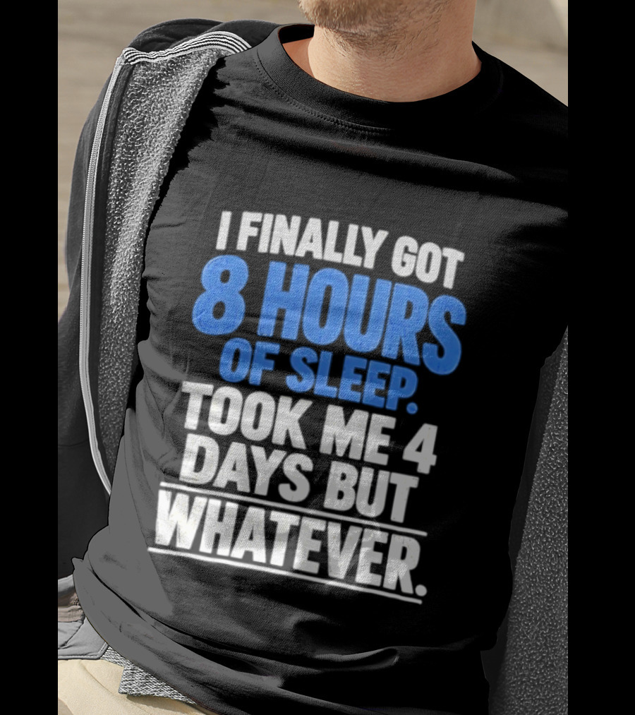 I Finally Got 8 Hours Of Sleep Took Me 4 Days But Whatever T-Shirt