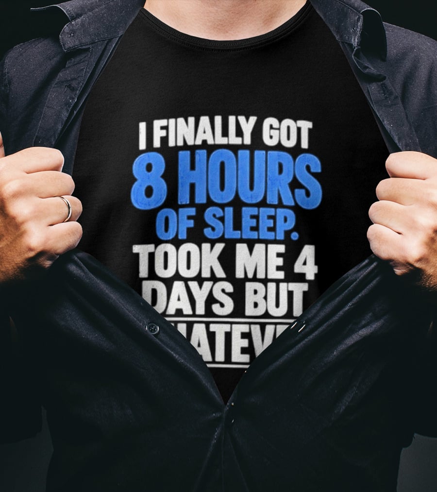 I Finally Got 8 Hours Of Sleep Took Me 4 Days But Whatever T-Shirt