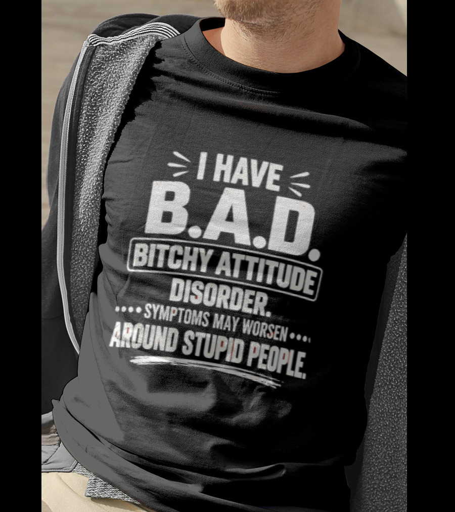 I Have Bitchy Attitude Disorder Symptoms May Worsen Around Stupid People T-Shirt