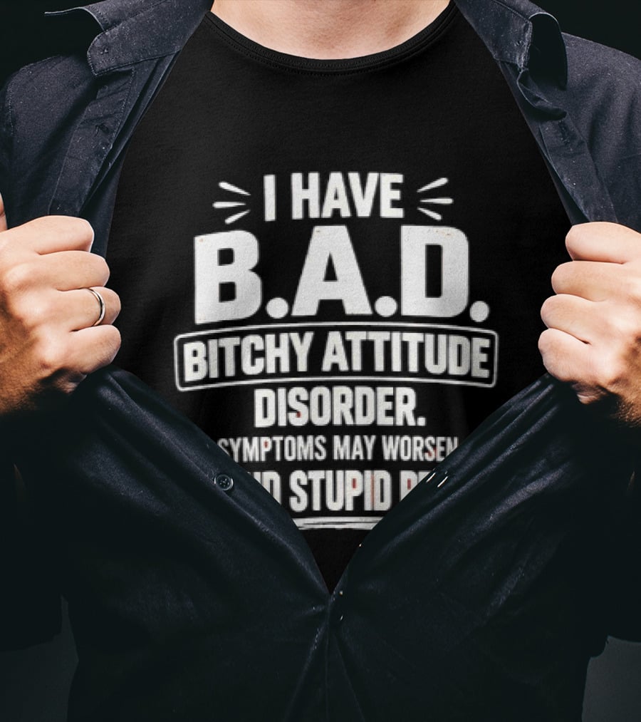 I Have Bitchy Attitude Disorder Symptoms May Worsen Around Stupid People T-Shirt