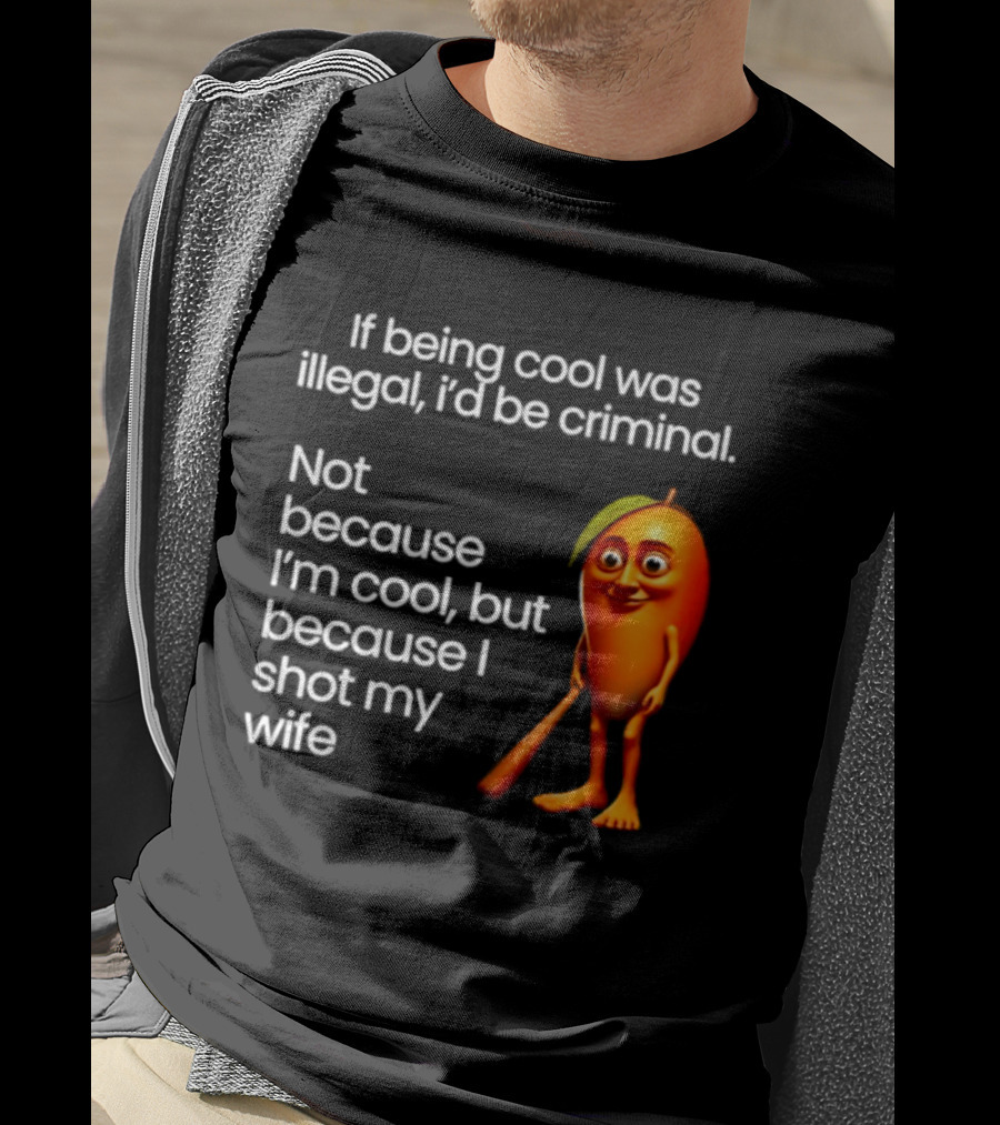 If Being Cool Was Illegal I'd Be Criminal Mango Shot My Wife T-Shirt
