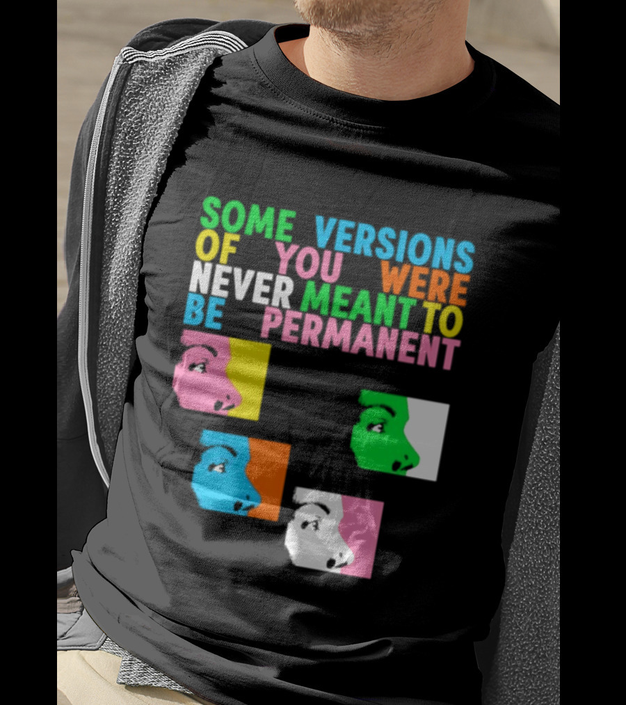 Some Versions Of You Were Never Meant To Be Permanent Colorful Faces T-Shirt