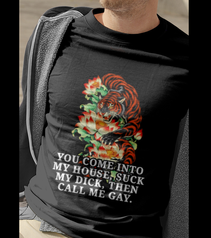 Tiger You Come Into My House Suck My Dick Then Call Me Gay Fiery Floral T-Shirt