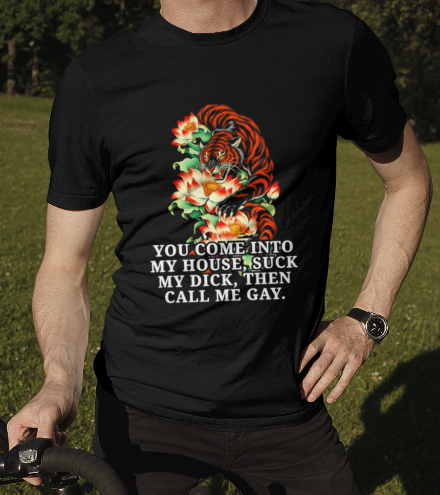 Tiger You Come Into My House Suck My Dick Then Call Me Gay Fiery Floral T-Shirt