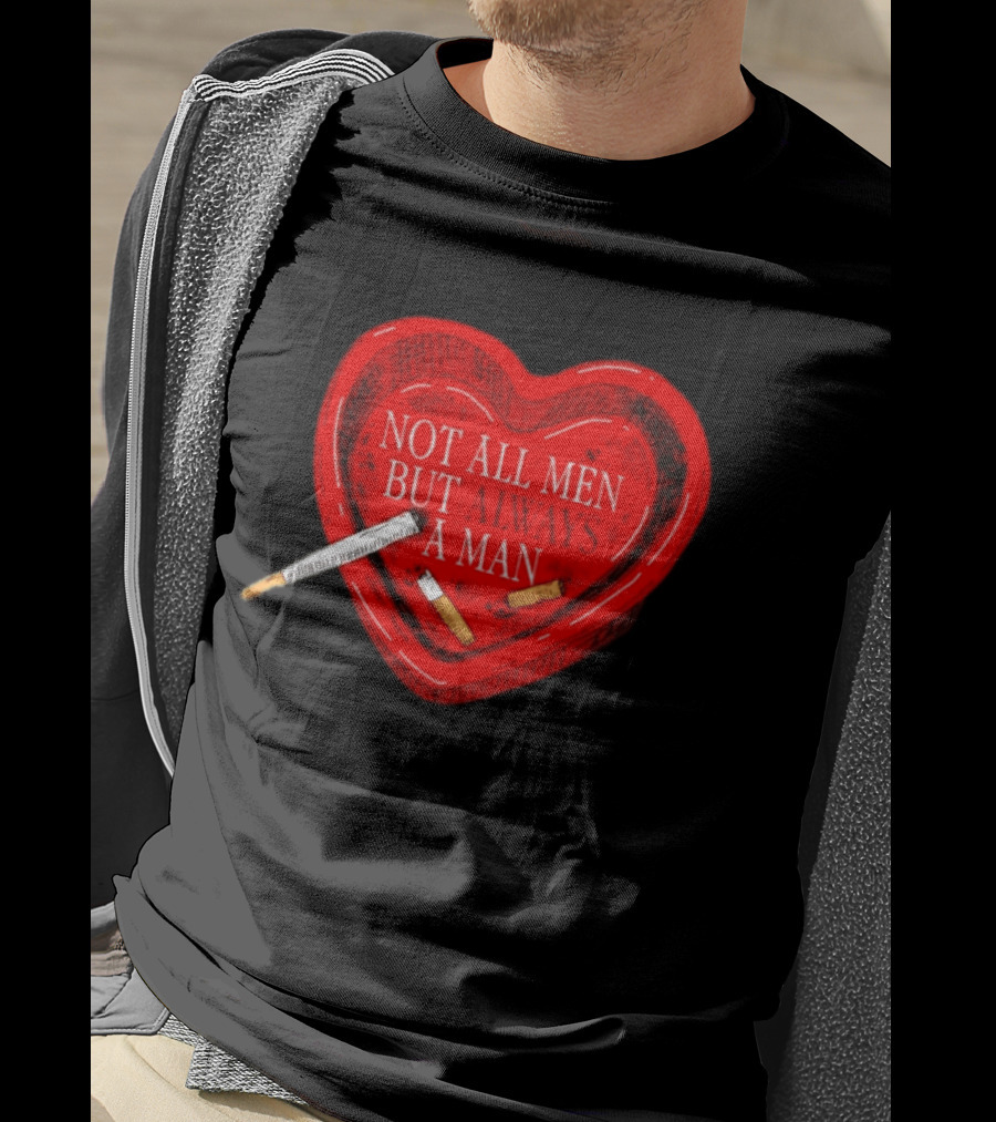 Heart Not All Men But Always A Man Smoking Feminist T-Shirt