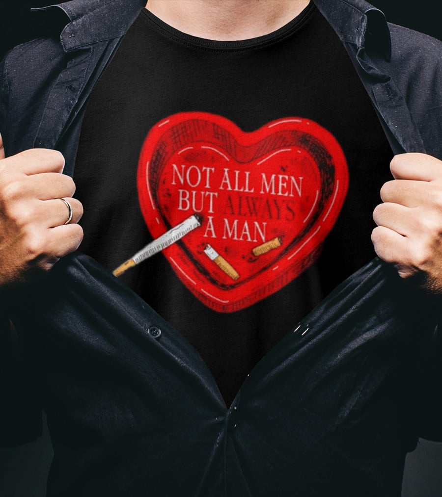 Heart Not All Men But Always A Man Smoking Feminist T-Shirt