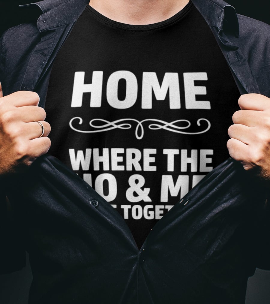 Home Where The Ho And Me Come Together T-Shirt