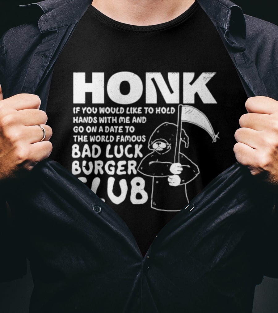 Honk If You Would Like To Hold Hands With Me And Go On A Date To The World Famous Bad Luck Burger Club T-Shirt