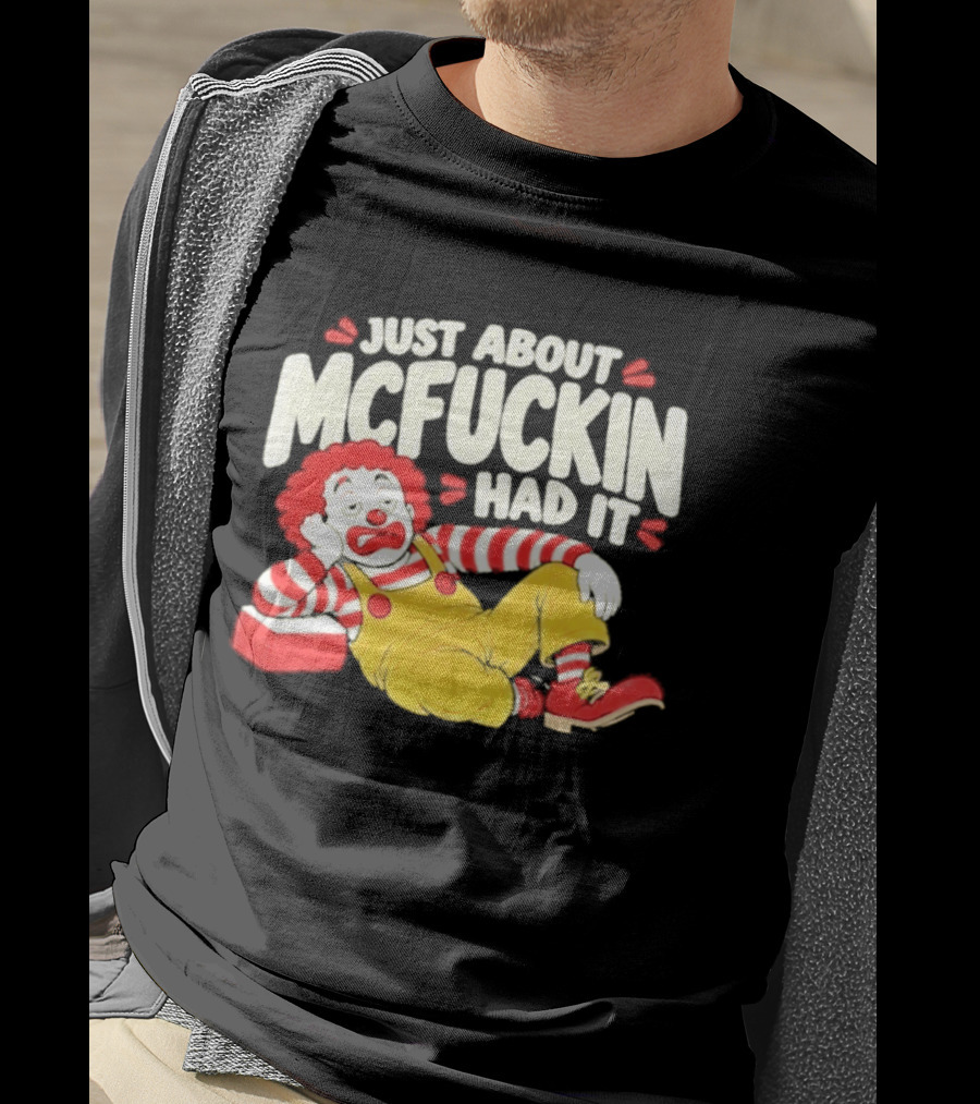 Just About Mcfuckin Had It Ronald McDonald Parody Humor T-Shirt