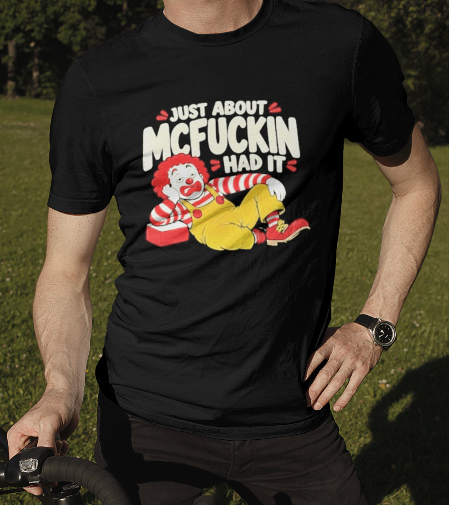 Just About Mcfuckin Had It Ronald McDonald Parody Humor T-Shirt