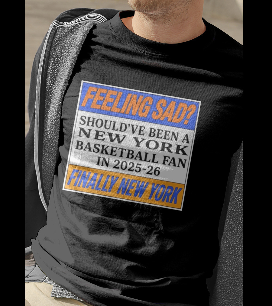 Feeling Sad Should've Been A New York Basketball Fan 2025 26 Finally New York T-Shirt