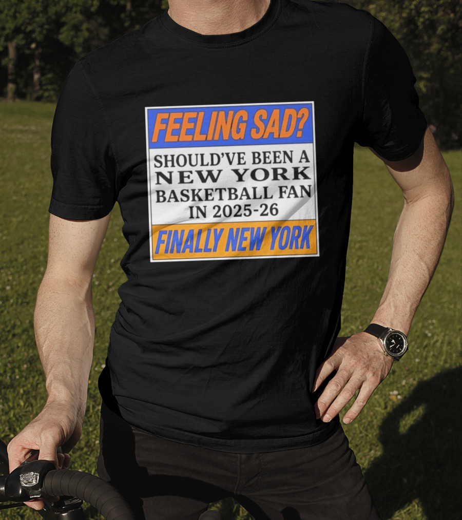 Feeling Sad Should've Been A New York Basketball Fan 2025 26 Finally New York T-Shirt