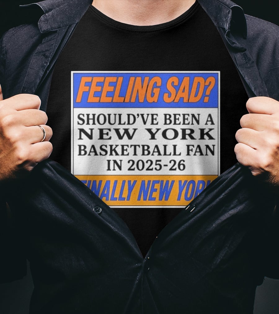 Feeling Sad Should've Been A New York Basketball Fan 2025 26 Finally New York T-Shirt