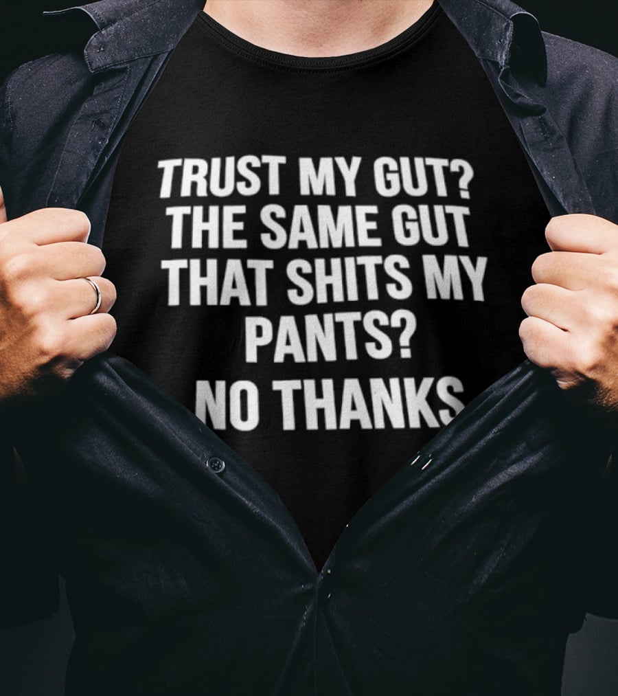 Trust My Gut The Same Gut That Shits My Pants No Thanks T-Shirt